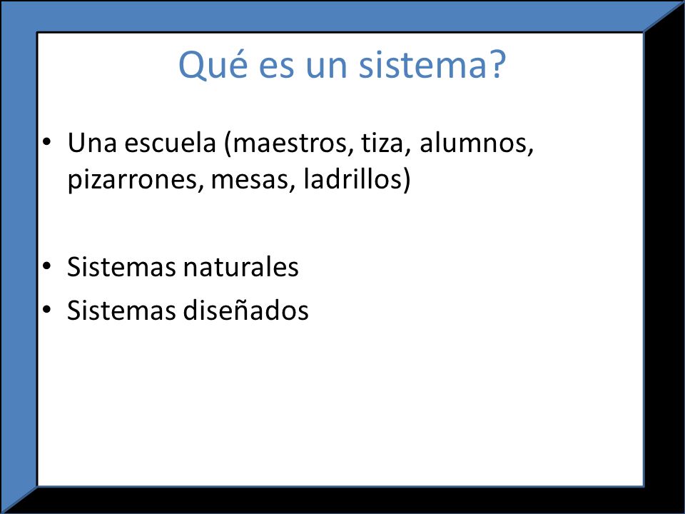 Qué es un sistema Una escuela (maestros, tiza, alumnos, pizarrones, mesas, ladrillos) Sistemas naturales.