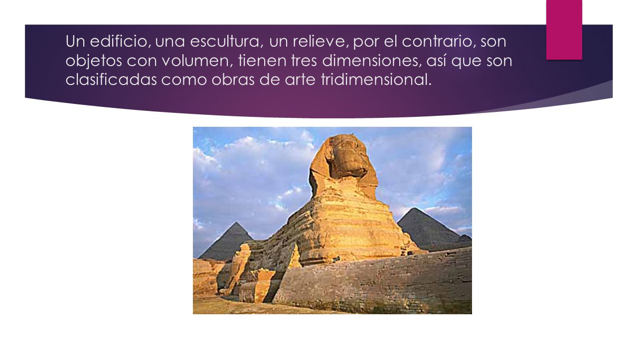 Un edificio, una escultura, un relieve, por el contrario, son objetos con volumen, tienen tres dimensiones, así que son clasificadas como obras de arte tridimensional.