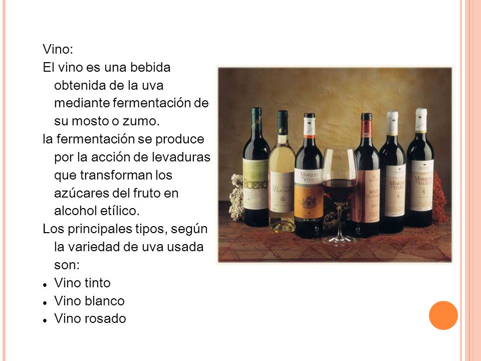 Vino: El vino es una bebida obtenida de la uva mediante fermentación de su mosto o zumo.