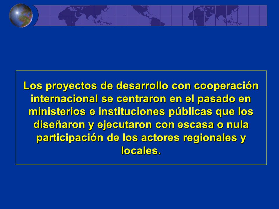 Los proyectos de desarrollo con cooperación internacional se centraron en el pasado en ministerios e instituciones públicas que los diseñaron y ejecutaron con escasa o nula participación de los actores regionales y locales.