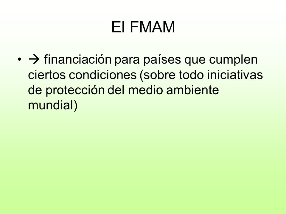 El FMAM  financiación para países que cumplen ciertos condiciones (sobre todo iniciativas de protección del medio ambiente mundial)