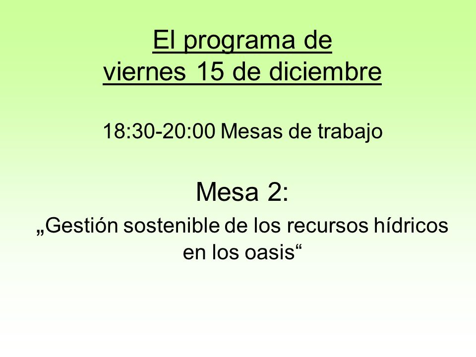 El programa de viernes 15 de diciembre 18:30-20:00 Mesas de trabajo Mesa 2: „Gestión sostenible de los recursos hídricos en los oasis