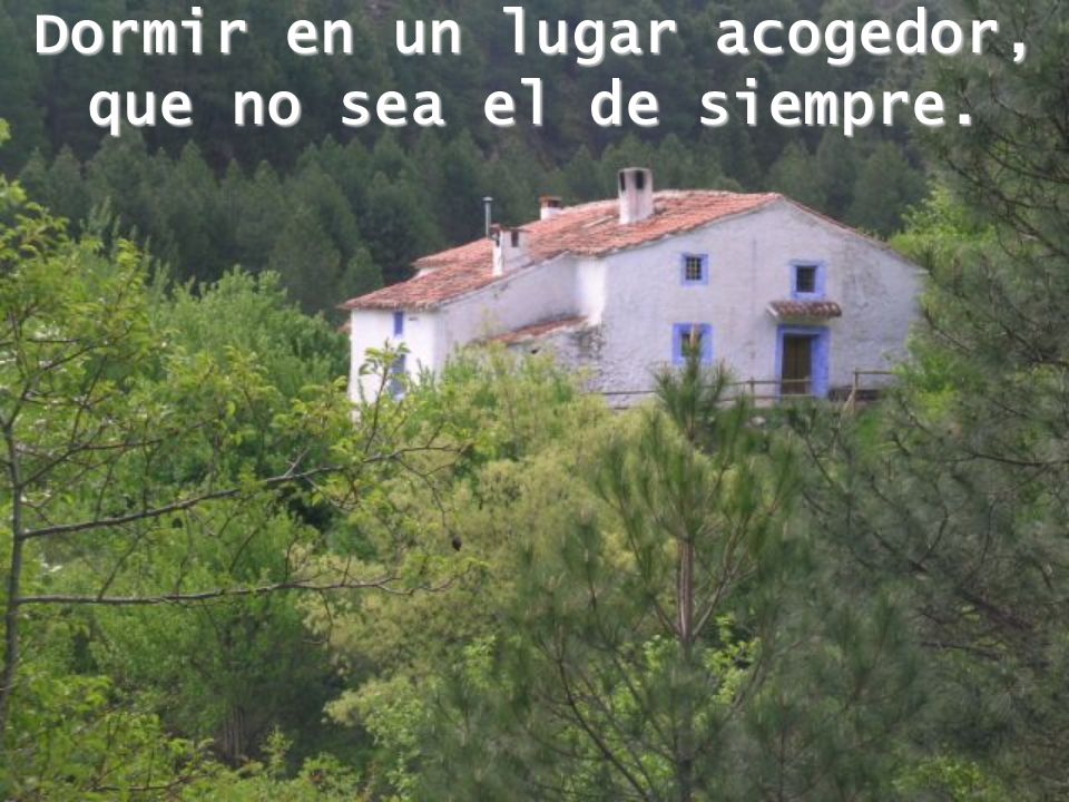 Dormir en un lugar acogedor, que no sea el de siempre.