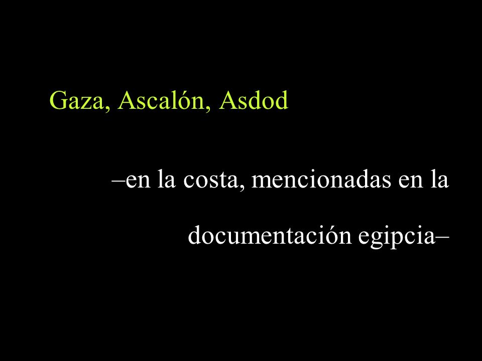 Gaza, Ascalón, Asdod –en la costa, mencionadas en la documentación egipcia–