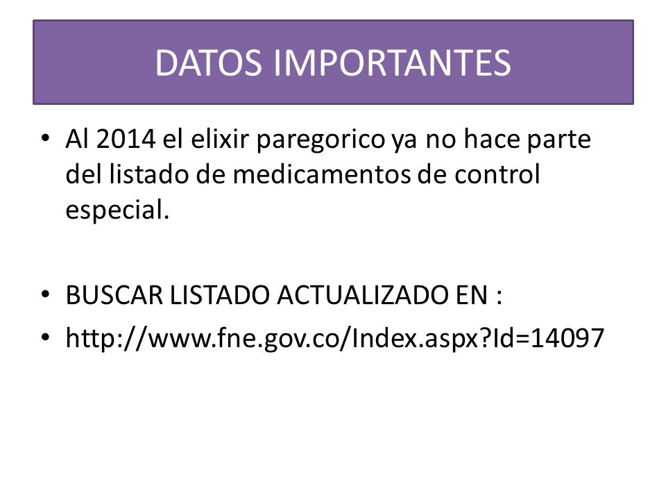 DATOS IMPORTANTES Al 2014 el elixir paregorico ya no hace parte del listado de medicamentos de control especial.