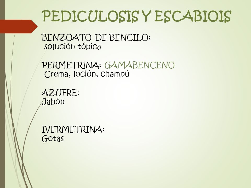 PEDICULOSIS Y ESCABIOIS BENZOATO DE BENCILO: solución tópica PERMETRINA: GAMABENCENO Crema, loción, champú AZUFRE: Jabón IVERMETRINA: Gotas
