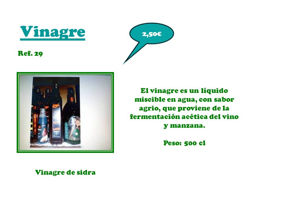Vinagre 2,50€ Ref. 29. El vinagre es un líquido miscible en agua, con sabor agrio, que proviene de la fermentación acética del vino y manzana.