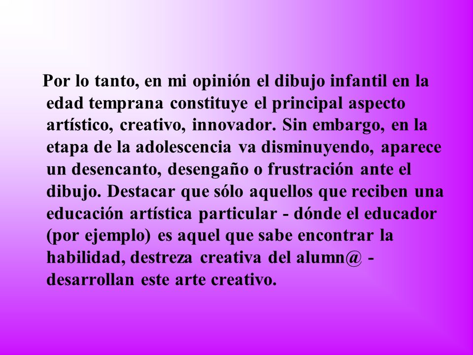 Por lo tanto, en mi opinión el dibujo infantil en la edad temprana constituye el principal aspecto artístico, creativo, innovador.
