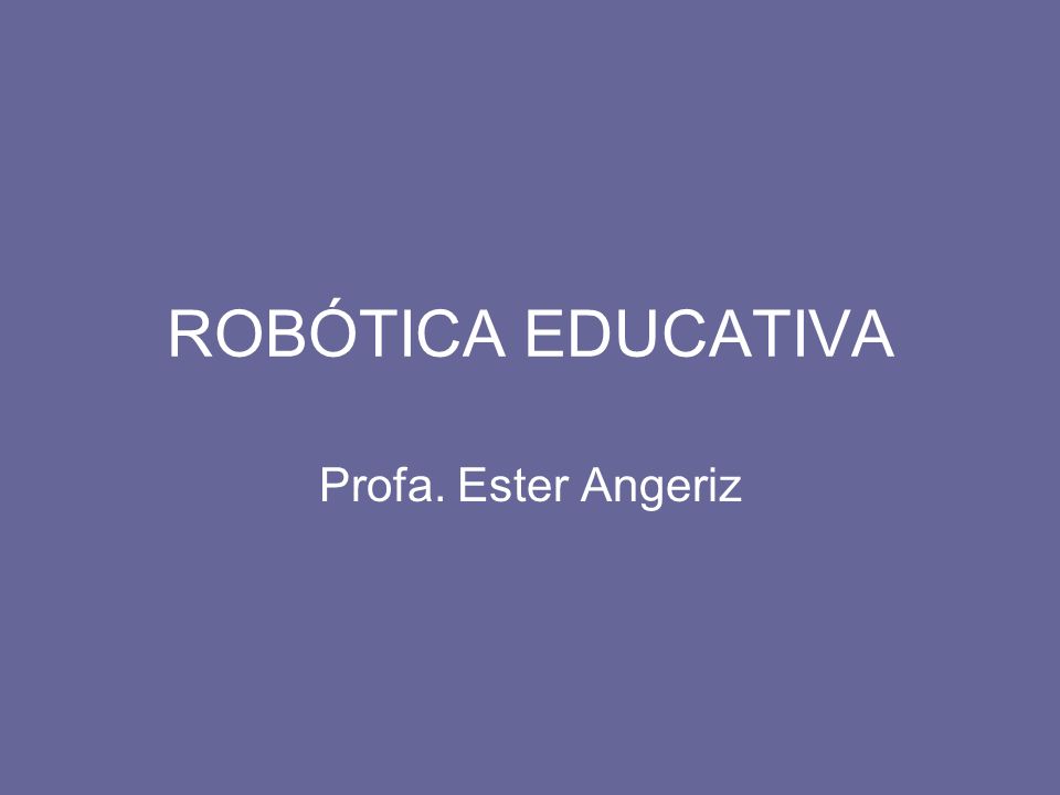 ROBÓTICA EDUCATIVA Profa. Ester Angeriz