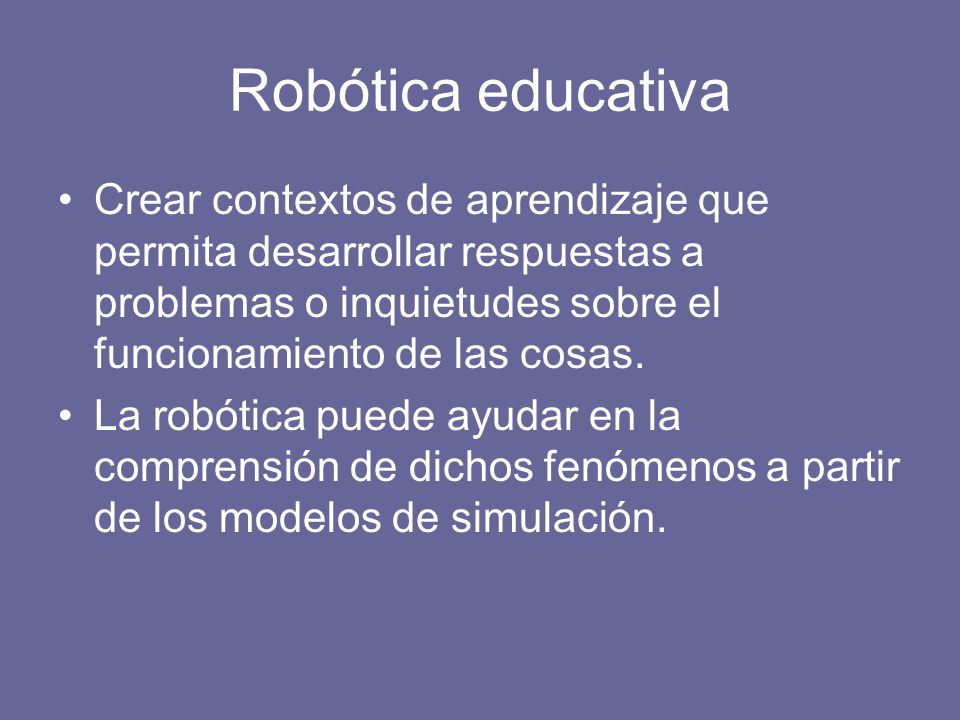 Robótica educativa Crear contextos de aprendizaje que permita desarrollar respuestas a problemas o inquietudes sobre el funcionamiento de las cosas.