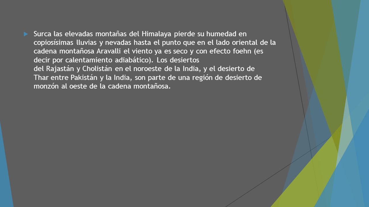 Surca las elevadas montañas del Himalaya pierde su humedad en copiosísimas lluvias y nevadas hasta el punto que en el lado oriental de la cadena montañosa Aravalli el viento ya es seco y con efecto foehn (es decir por calentamiento adiabático).