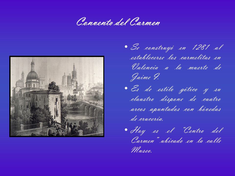 Convento del Carmen Se construyó en 1281 al establecerse los carmelitas en Valencia a la muerte de Jaime I.