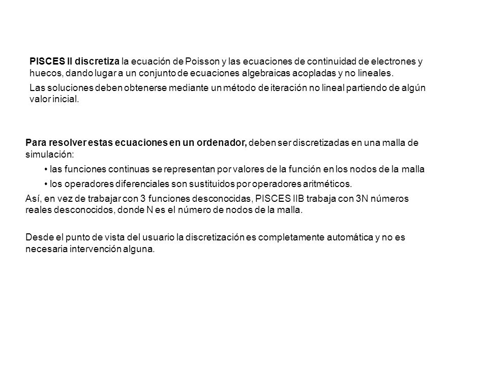 PISCES II discretiza la ecuación de Poisson y las ecuaciones de continuidad de electrones y huecos, dando lugar a un conjunto de ecuaciones algebraicas acopladas y no lineales.