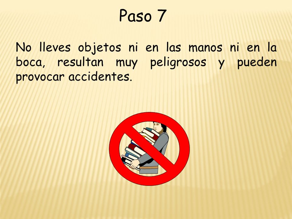 Paso 7 No lleves objetos ni en las manos ni en la boca, resultan muy peligrosos y pueden provocar accidentes.