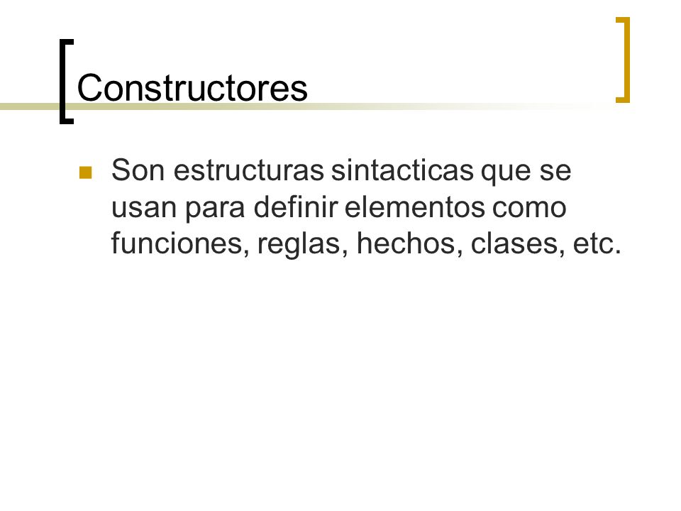 Constructores Son estructuras sintacticas que se usan para definir elementos como funciones, reglas, hechos, clases, etc.