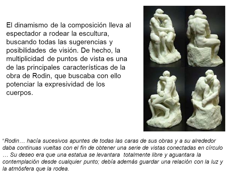 El dinamismo de la composición lleva al espectador a rodear la escultura, buscando todas las sugerencias y posibilidades de visión. De hecho, la multiplicidad de puntos de vista es una de las principales características de la obra de Rodin, que buscaba con ello potenciar la expresividad de los cuerpos.