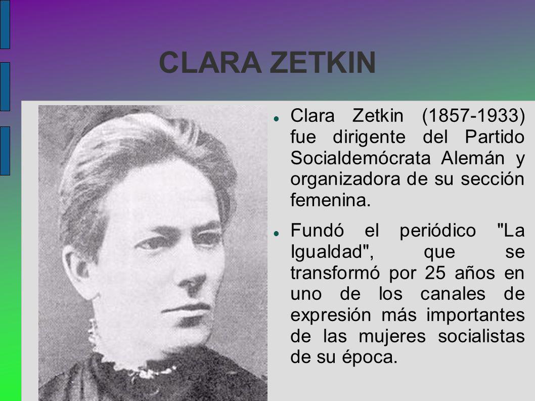 CLARA ZETKIN Clara Zetkin ( ) fue dirigente del Partido Socialdemócrata Alemán y organizadora de su sección femenina.