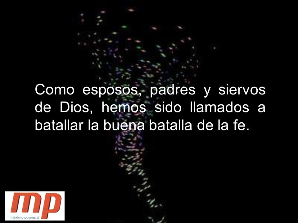 Como esposos, padres y siervos de Dios, hemos sido llamados a batallar la buena batalla de la fe.