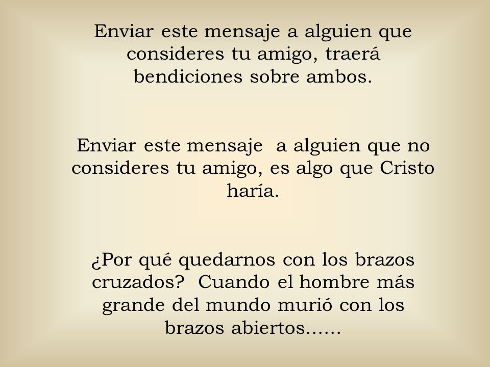 Enviar este mensaje a alguien que consideres tu amigo, traerá bendiciones sobre ambos.