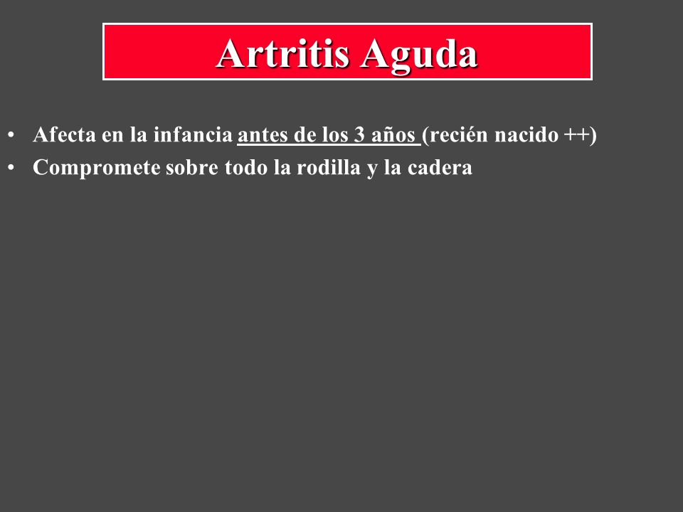 Artritis Aguda Afecta en la infancia antes de los 3 años (recién nacido ++) Compromete sobre todo la rodilla y la cadera.