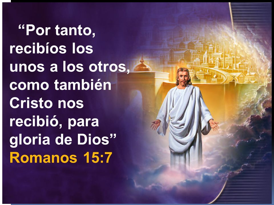 Por tanto, recibíos los unos a los otros, como también Cristo nos recibió, para gloria de Dios Romanos 15:7