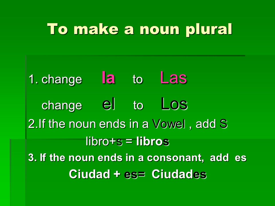 To make a noun plural 1. change la to Las change el to Los