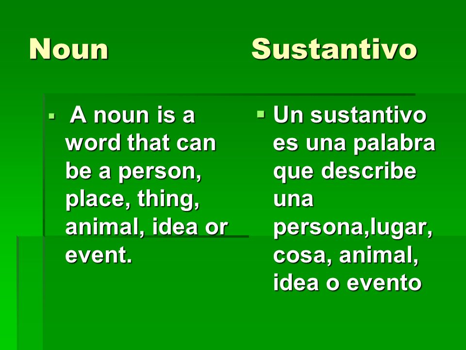 Noun Sustantivo A noun is a word that can be a person, place, thing, animal, idea or event.