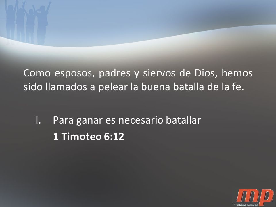 Como esposos, padres y siervos de Dios, hemos sido llamados a pelear la buena batalla de la fe.