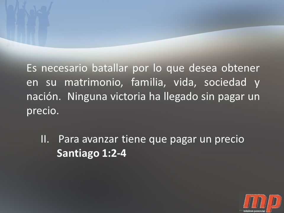 Es necesario batallar por lo que desea obtener en su matrimonio, familia, vida, sociedad y nación. Ninguna victoria ha llegado sin pagar un precio.