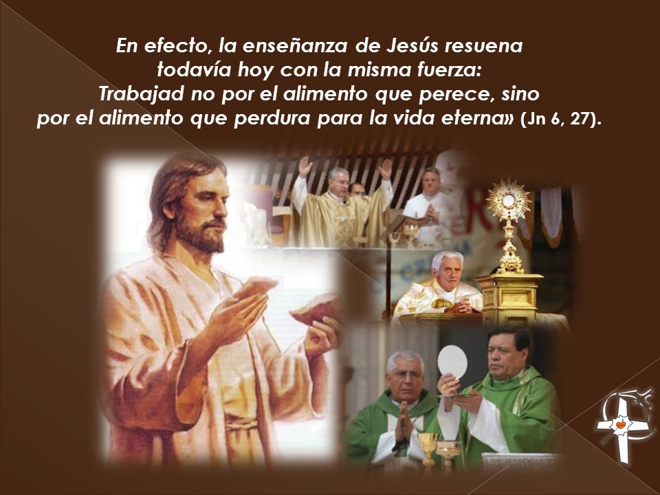 En efecto, la enseñanza de Jesús resuena todavía hoy con la misma fuerza: Trabajad no por el alimento que perece, sino por el alimento que perdura para la vida eterna» (Jn 6, 27).