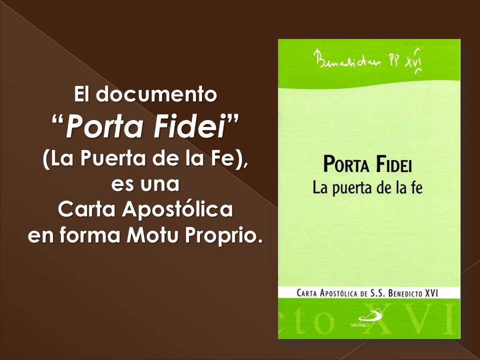 El documento Porta Fidei (La Puerta de la Fe), es una Carta Apostólica en forma Motu Proprio.