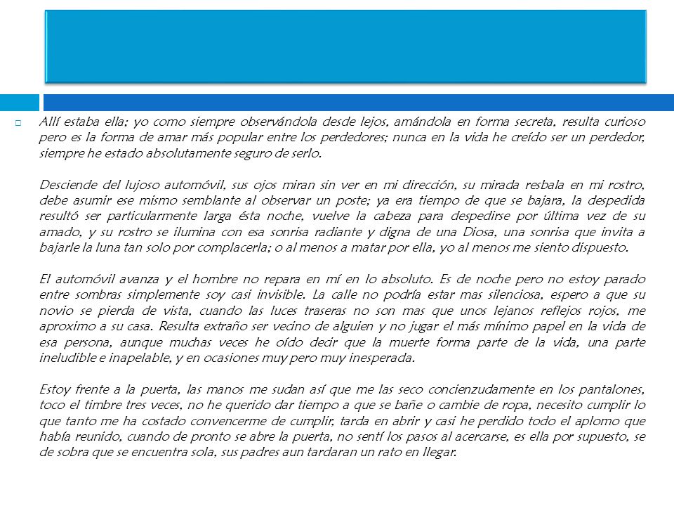 Allí estaba ella; yo como siempre observándola desde lejos, amándola en forma secreta, resulta curioso pero es la forma de amar más popular entre los perdedores; nunca en la vida he creído ser un perdedor, siempre he estado absolutamente seguro de serlo.