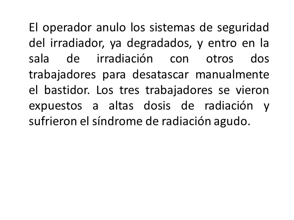 El operador anulo los sistemas de seguridad del irradiador, ya degradados, y entro en la sala de irradiación con otros dos trabajadores para desatascar manualmente el bastidor.
