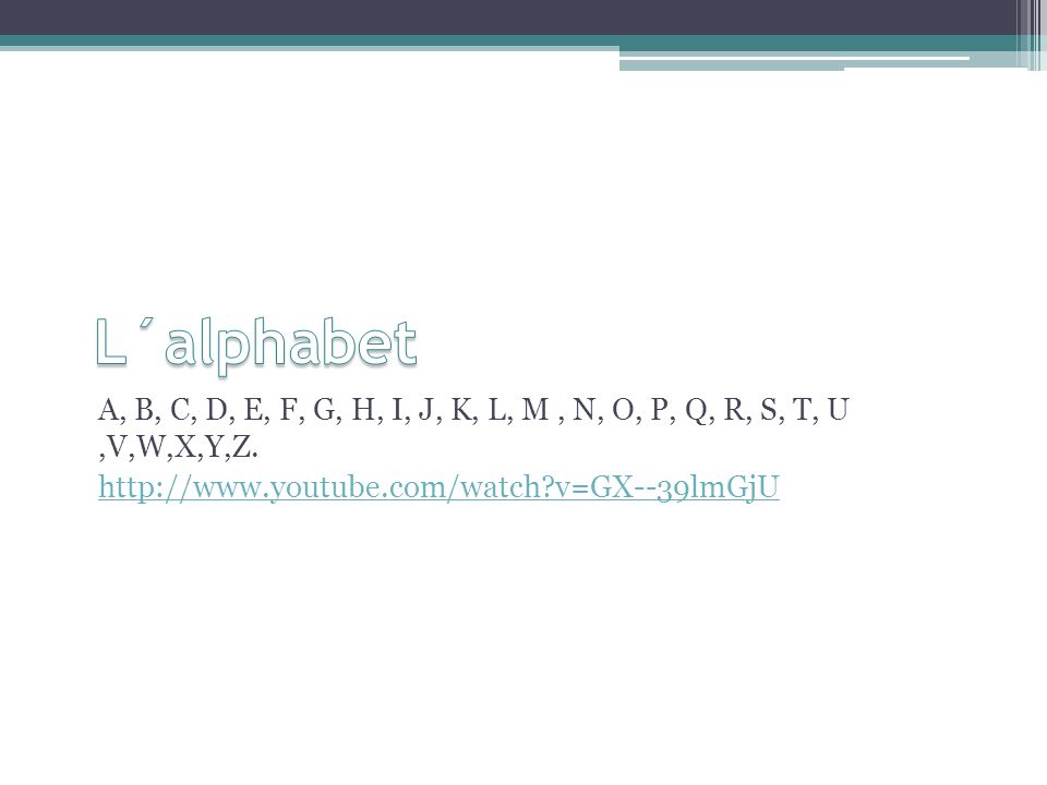 L´alphabet A, B, C, D, E, F, G, H, I, J, K, L, M , N, O, P, Q, R, S, T, U ,V,W,X,Y,Z.