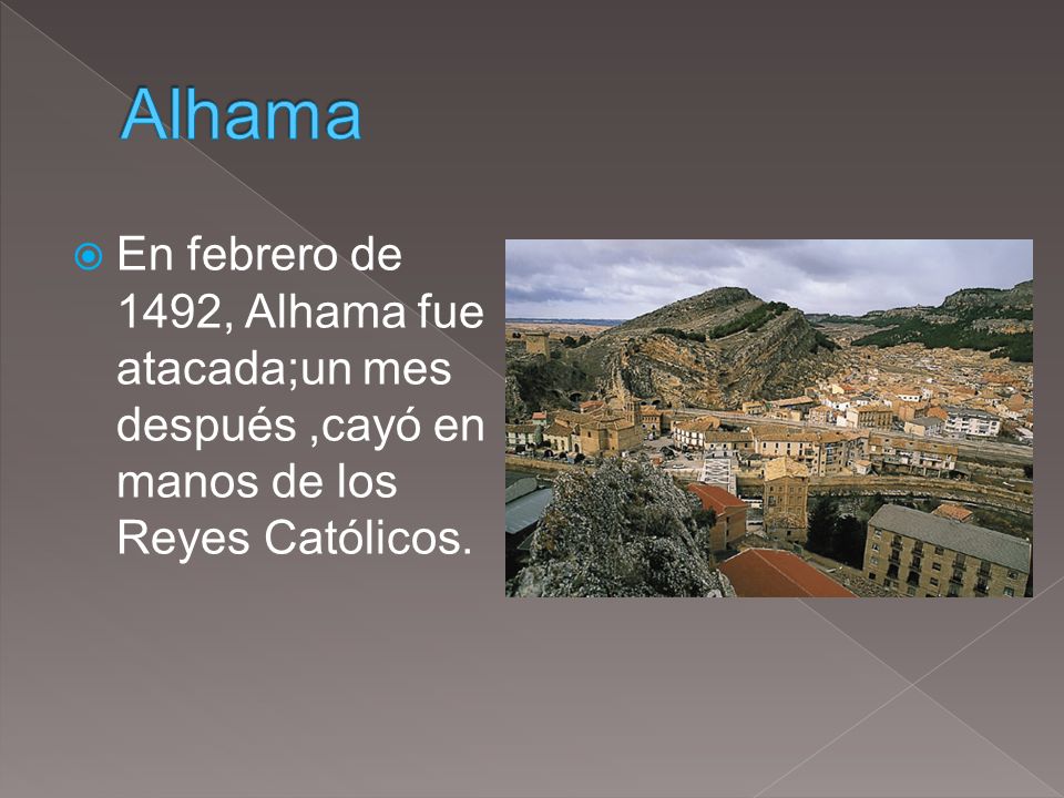 Alhama En febrero de 1492, Alhama fue atacada;un mes después ,cayó en manos de los Reyes Católicos.