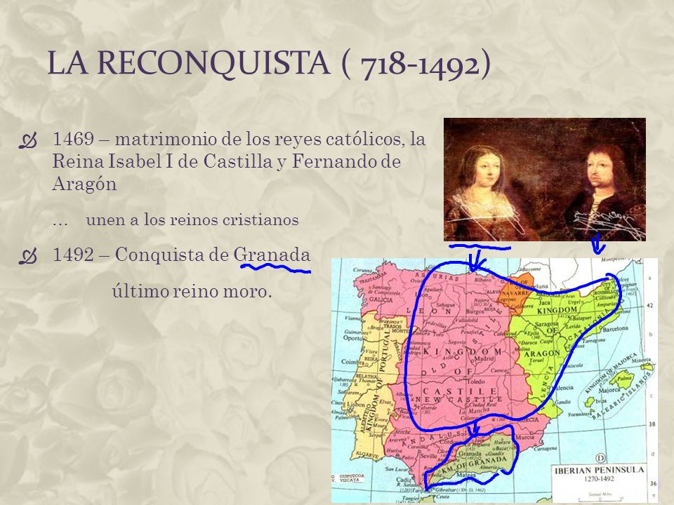 La reconquista ( ) 1469 – matrimonio de los reyes católicos, la Reina Isabel I de Castilla y Fernando de Aragón.