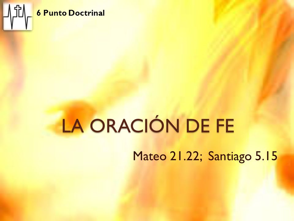 6 Punto Doctrinal LA ORACIÓN DE FE Mateo 21.22; Santiago 5.15
