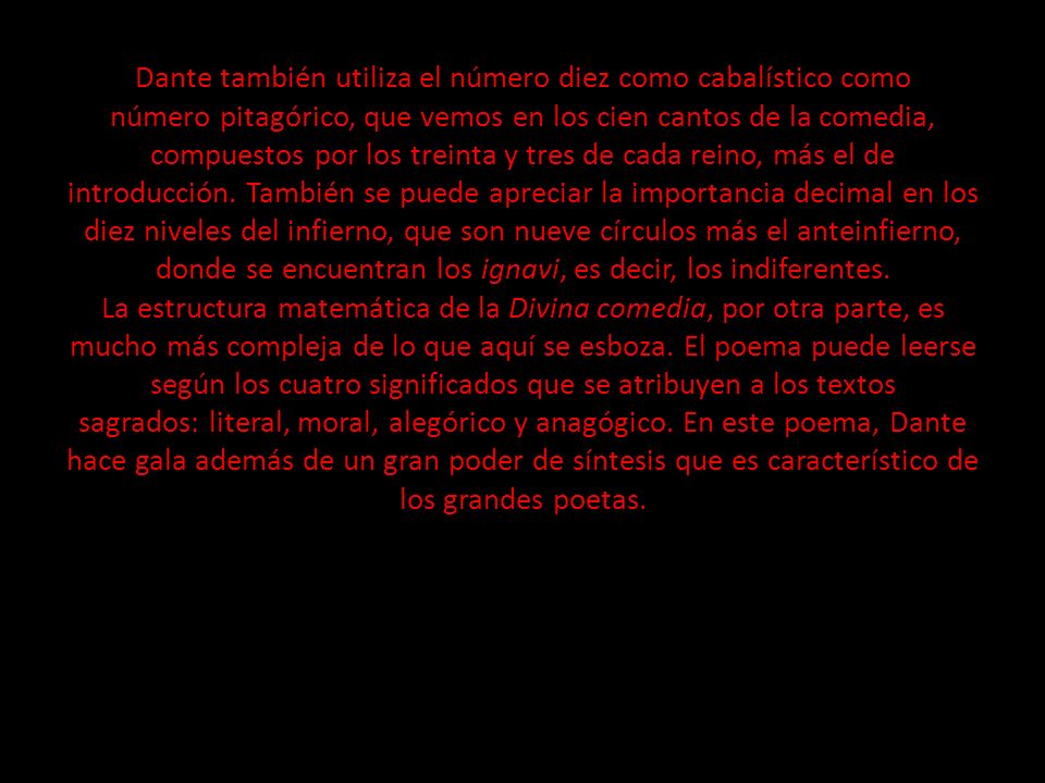 Dante también utiliza el número diez como cabalístico como número pitagórico, que vemos en los cien cantos de la comedia, compuestos por los treinta y tres de cada reino, más el de introducción.