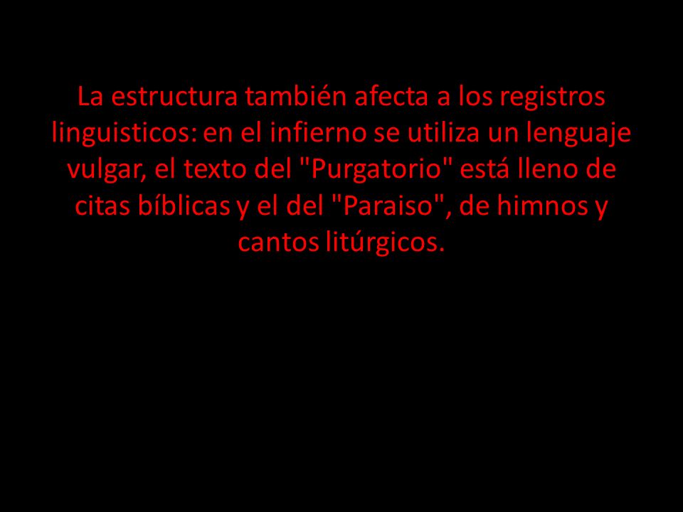 La estructura también afecta a los registros linguisticos: en el infierno se utiliza un lenguaje vulgar, el texto del Purgatorio está lleno de citas bíblicas y el del Paraiso , de himnos y cantos litúrgicos.