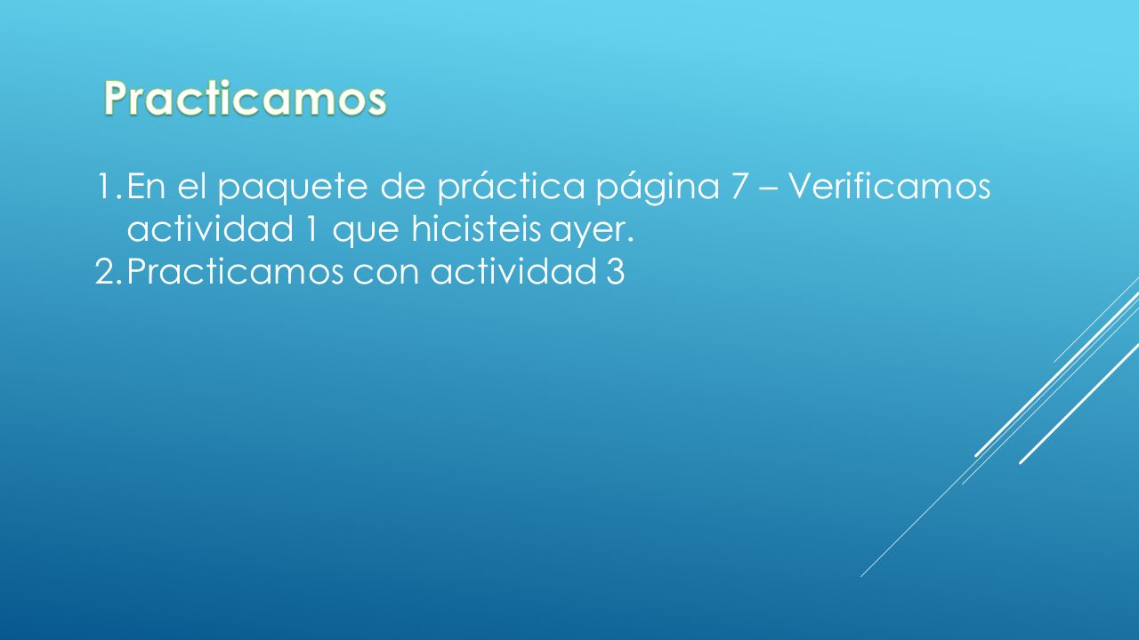 Practicamos En el paquete de práctica página 7 – Verificamos actividad 1 que hicisteis ayer.