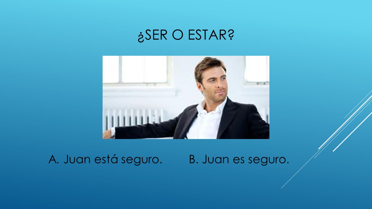 ¿ser o estar A. Juan está seguro. B. Juan es seguro.