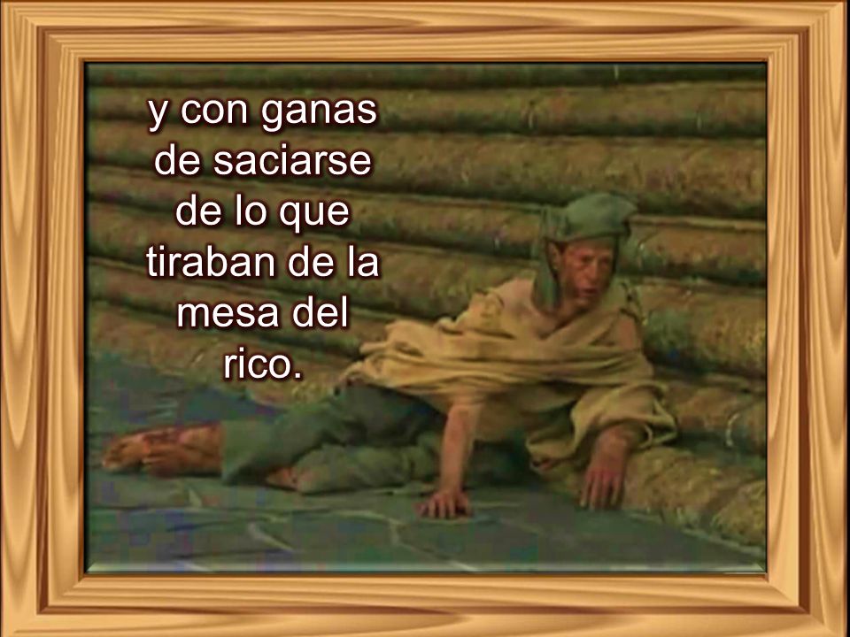 y con ganas de saciarse de lo que tiraban de la mesa del rico.