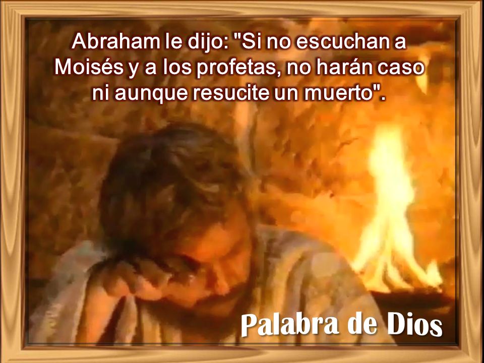 Abraham le dijo: Si no escuchan a Moisés y a los profetas, no harán caso ni aunque resucite un muerto .