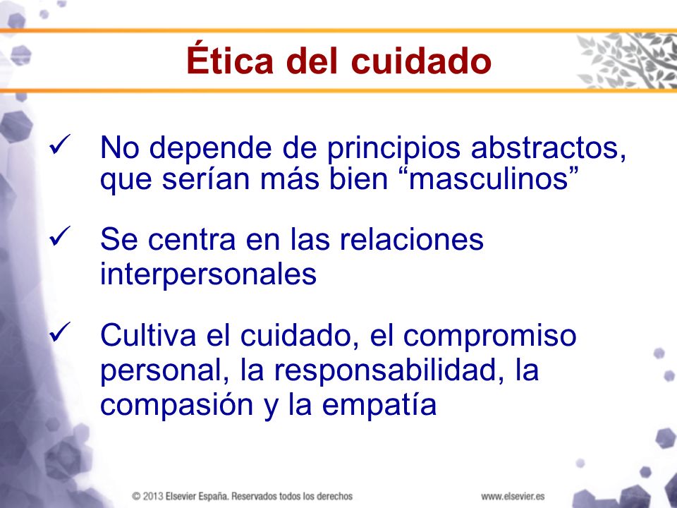 Ética del cuidado No depende de principios abstractos, que serían más bien masculinos Se centra en las relaciones interpersonales.