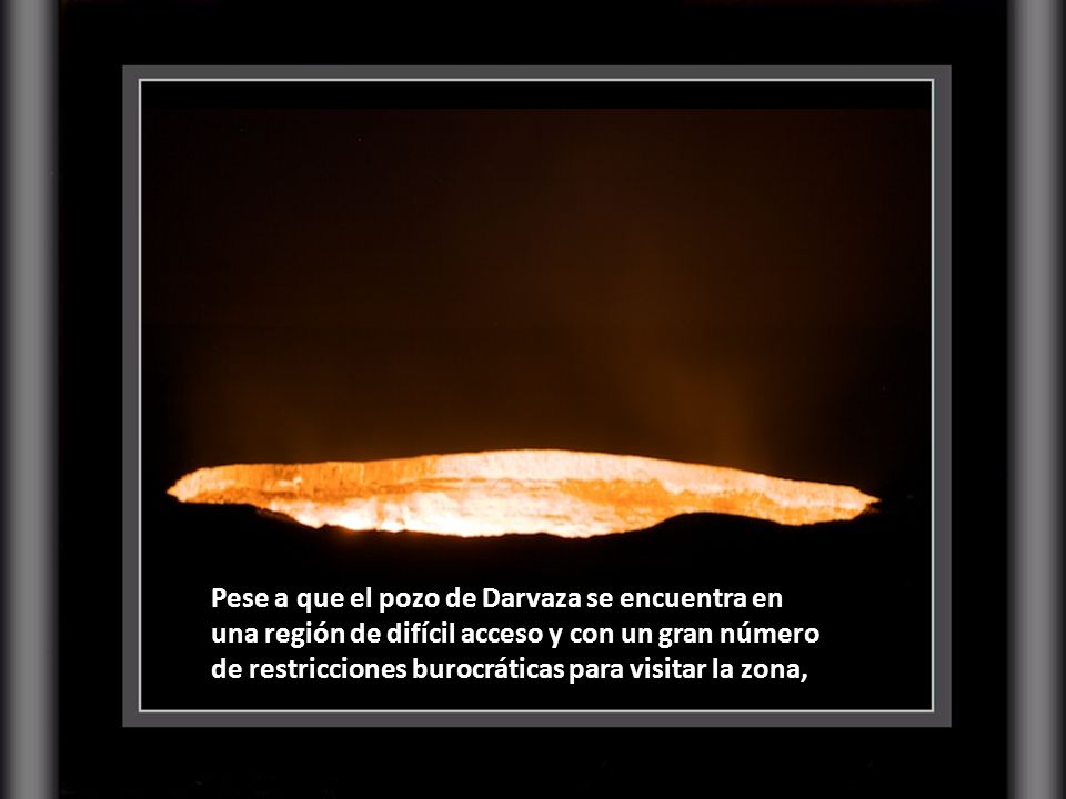 Pese a que el pozo de Darvaza se encuentra en una región de difícil acceso y con un gran número de restricciones burocráticas para visitar la zona,