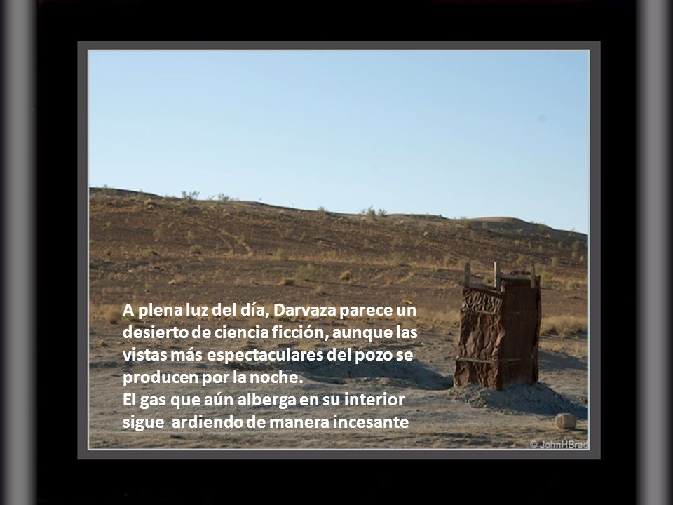 A plena luz del día, Darvaza parece un desierto de ciencia ficción, aunque las vistas más espectaculares del pozo se producen por la noche.