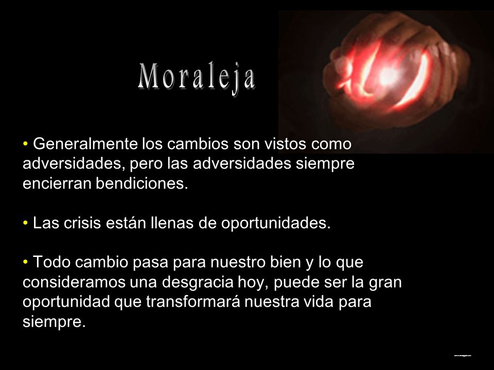 Moraleja Generalmente los cambios son vistos como adversidades, pero las adversidades siempre encierran bendiciones.