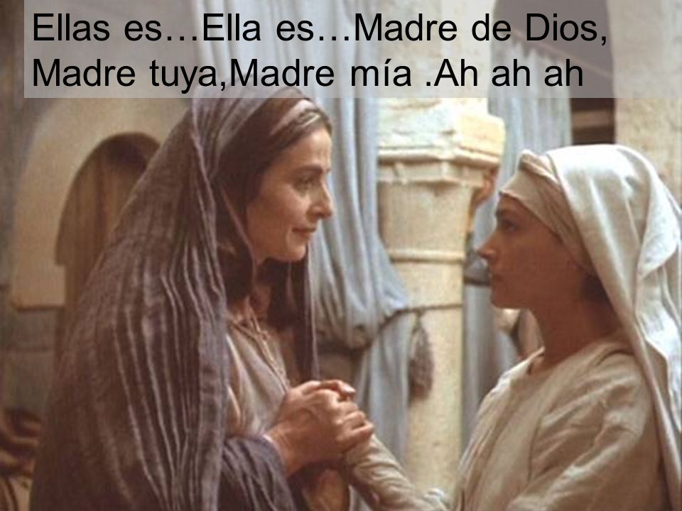 Ellas es…Ella es…Madre de Dios, Madre tuya,Madre mía .Ah ah ah