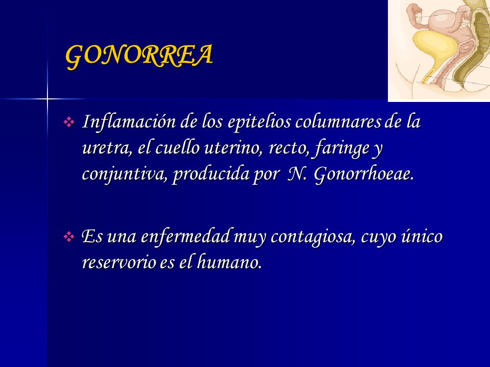 GONORREA Inflamación de los epitelios columnares de la uretra, el cuello uterino, recto, faringe y conjuntiva, producida por N. Gonorrhoeae.