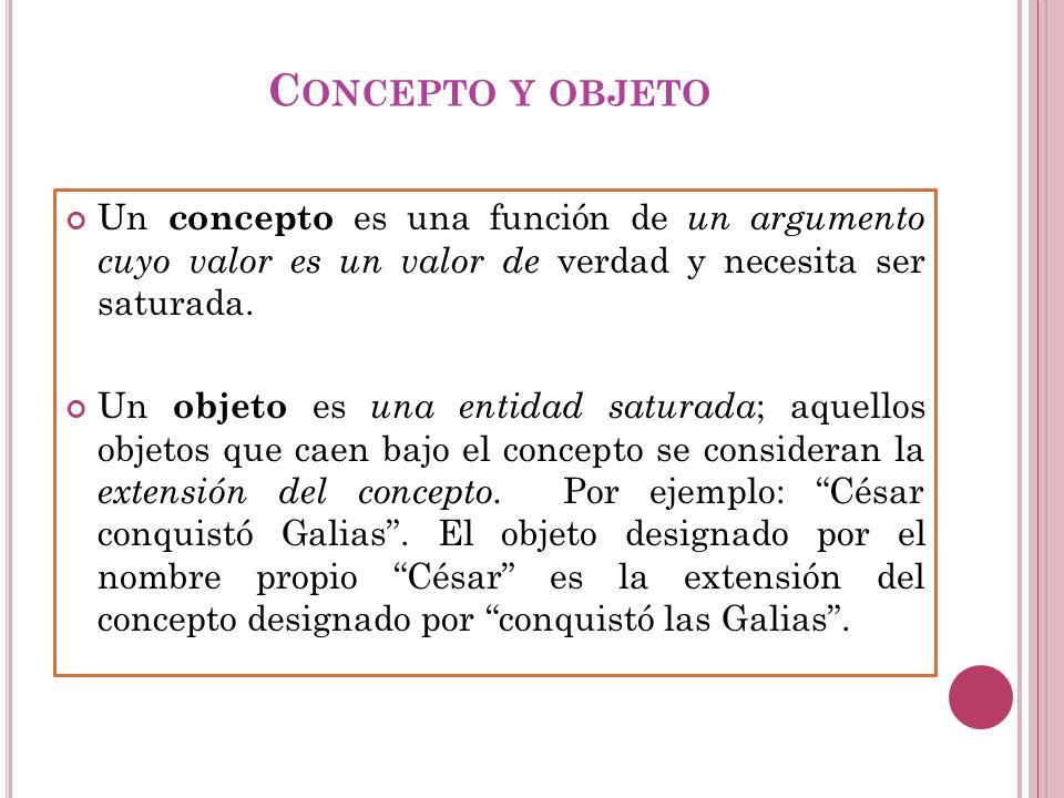 Concepto y objeto Un concepto es una función de un argumento cuyo valor es un valor de verdad y necesita ser saturada.